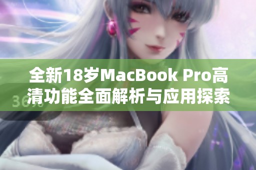 全新18岁MacBook Pro高清功能全面解析与应用探索