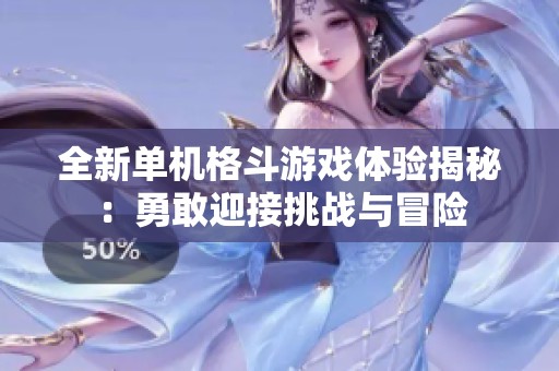全新单机格斗游戏体验揭秘：勇敢迎接挑战与冒险