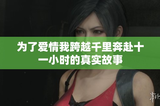为了爱情我跨越千里奔赴十一小时的真实故事