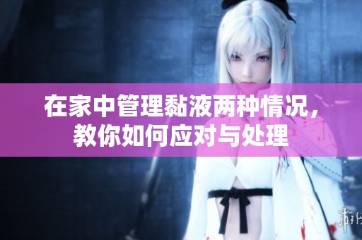 在家中管理黏液两种情况，教你如何应对与处理