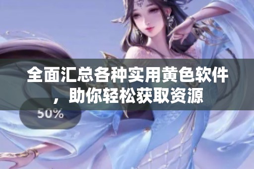 全面汇总各种实用黄色软件，助你轻松获取资源