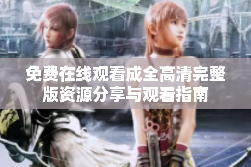 免费在线观看成全高清完整版资源分享与观看指南