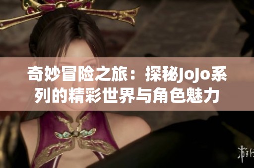 奇妙冒险之旅：探秘JoJo系列的精彩世界与角色魅力