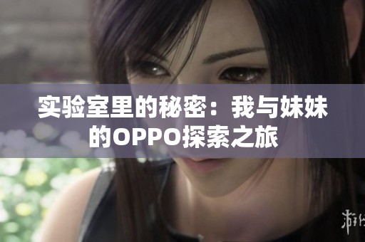 实验室里的秘密：我与妹妹的OPPO探索之旅