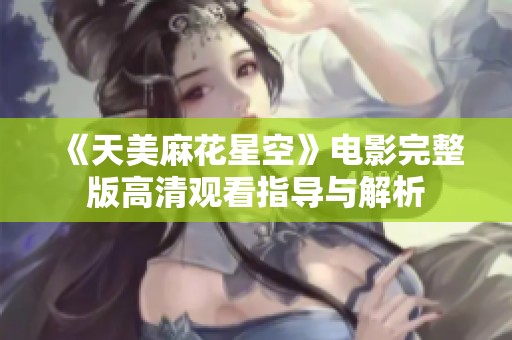 《天美麻花星空》电影完整版高清观看指导与解析
