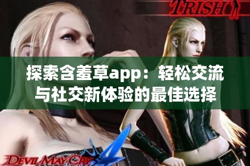 探索含羞草app：轻松交流与社交新体验的最佳选择