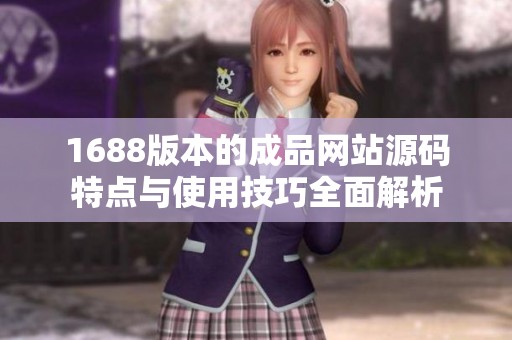 1688版本的成品网站源码特点与使用技巧全面解析