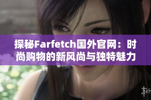 探秘Farfetch国外官网：时尚购物的新风尚与独特魅力