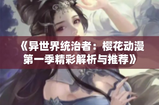 《异世界统治者：樱花动漫第一季精彩解析与推荐》
