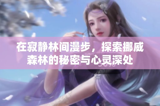 在寂静林间漫步，探索挪威森林的秘密与心灵深处
