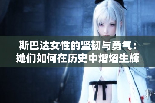 斯巴达女性的坚韧与勇气：她们如何在历史中熠熠生辉