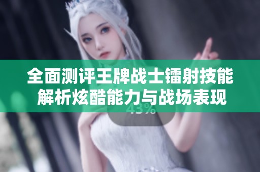 全面测评王牌战士镭射技能 解析炫酷能力与战场表现