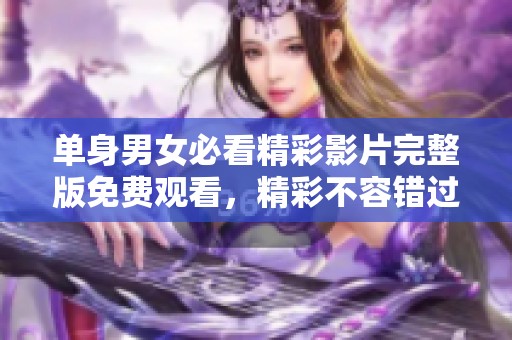 单身男女必看精彩影片完整版免费观看，精彩不容错过