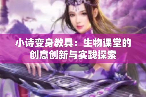 小诗变身教具：生物课堂的创意创新与实践探索