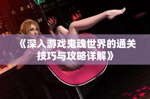 《深入游戏鬼魂世界的通关技巧与攻略详解》
