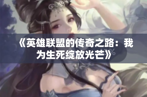 《英雄联盟的传奇之路：我为生死绽放光芒》