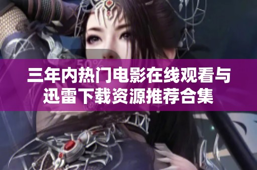 三年内热门电影在线观看与迅雷下载资源推荐合集