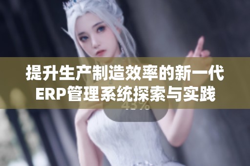 提升生产制造效率的新一代ERP管理系统探索与实践