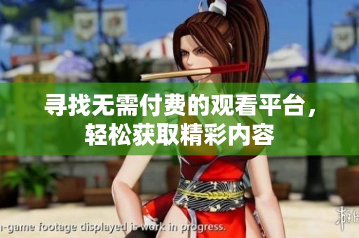 寻找无需付费的观看平台，轻松获取精彩内容