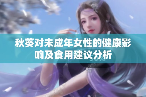 秋葵对未成年女性的健康影响及食用建议分析