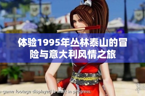 体验1995年丛林泰山的冒险与意大利风情之旅