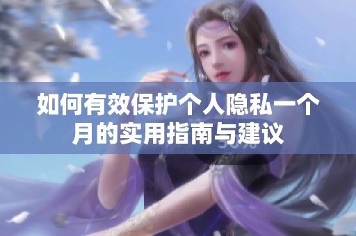 如何有效保护个人隐私一个月的实用指南与建议