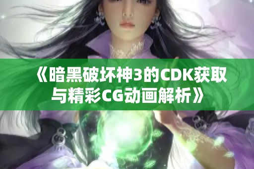 《暗黑破坏神3的CDK获取与精彩CG动画解析》