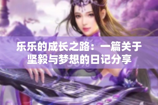 乐乐的成长之路：一篇关于坚毅与梦想的日记分享