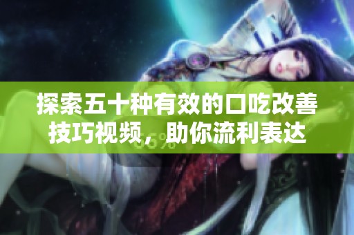 探索五十种有效的口吃改善技巧视频，助你流利表达