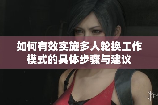 如何有效实施多人轮换工作模式的具体步骤与建议
