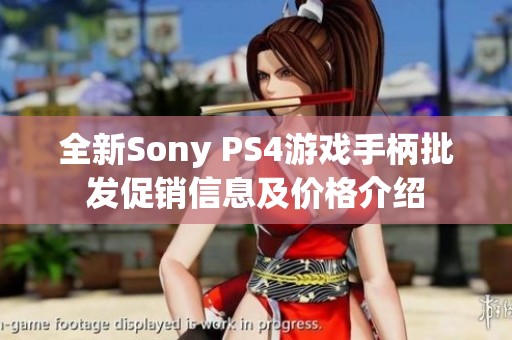 全新Sony PS4游戏手柄批发促销信息及价格介绍