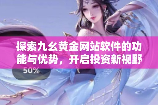 探索九幺黄金网站软件的功能与优势，开启投资新视野