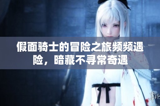 假面骑士的冒险之旅频频遇险，暗藏不寻常奇遇