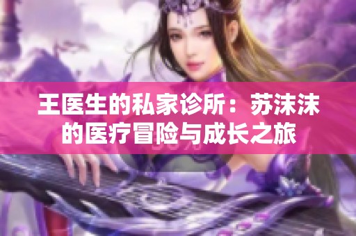 王医生的私家诊所：苏沫沫的医疗冒险与成长之旅