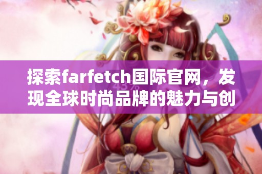 探索farfetch国际官网，发现全球时尚品牌的魅力与创新