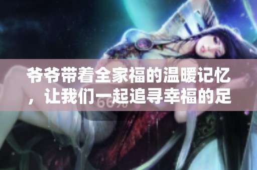 爷爷带着全家福的温暖记忆，让我们一起追寻幸福的足迹