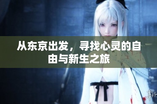 从东京出发，寻找心灵的自由与新生之旅