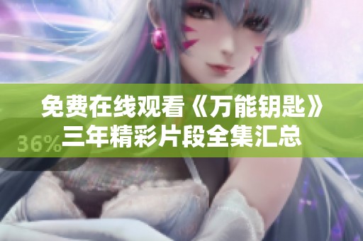 免费在线观看《万能钥匙》三年精彩片段全集汇总