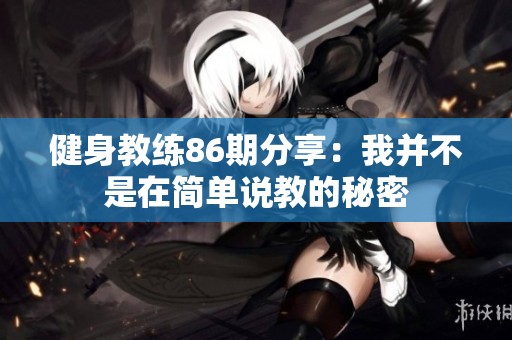 健身教练86期分享：我并不是在简单说教的秘密