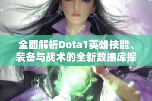 全面解析Dota1英雄技能、装备与战术的全新数据库探索