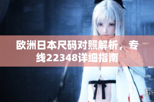 欧洲日本尺码对照解析，专线22348详细指南
