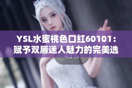 YSL水蜜桃色口红60101：赋予双唇迷人魅力的完美选择
