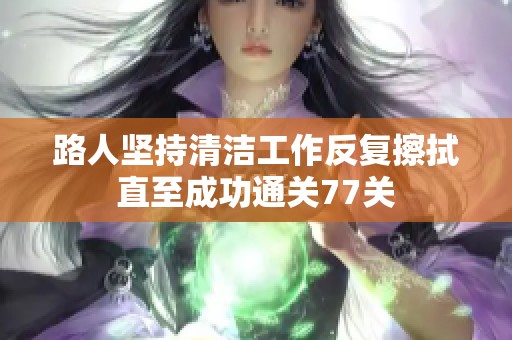 路人坚持清洁工作反复擦拭直至成功通关77关