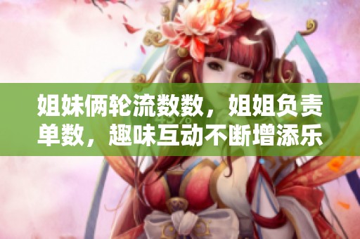 姐妹俩轮流数数，姐姐负责单数，趣味互动不断增添乐趣