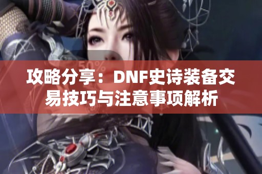 攻略分享：DNF史诗装备交易技巧与注意事项解析