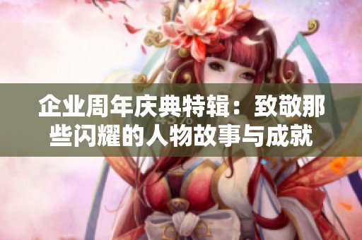 企业周年庆典特辑：致敬那些闪耀的人物故事与成就