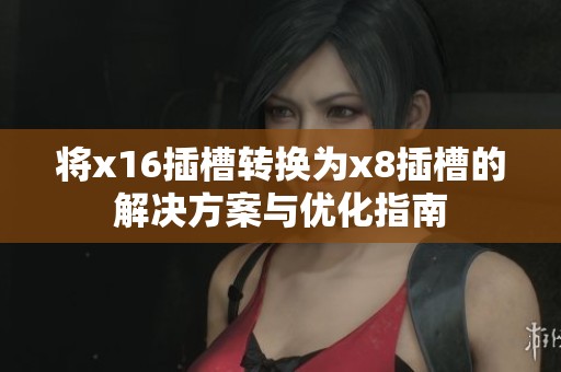 将x16插槽转换为x8插槽的解决方案与优化指南