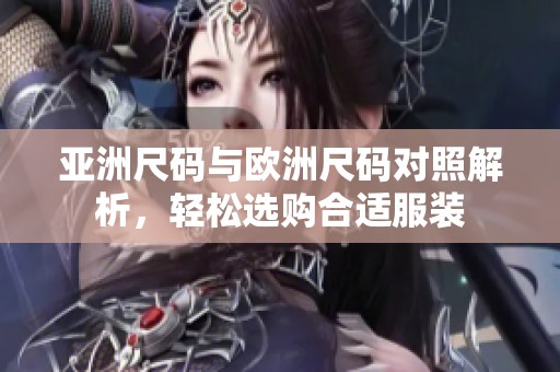 亚洲尺码与欧洲尺码对照解析，轻松选购合适服装