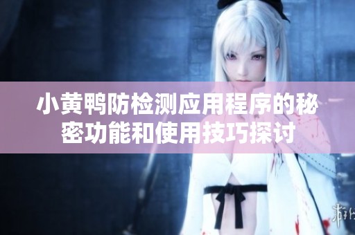 小黄鸭防检测应用程序的秘密功能和使用技巧探讨