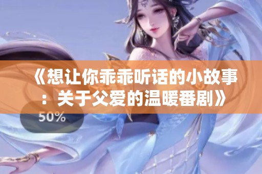 《想让你乖乖听话的小故事：关于父爱的温暖番剧》